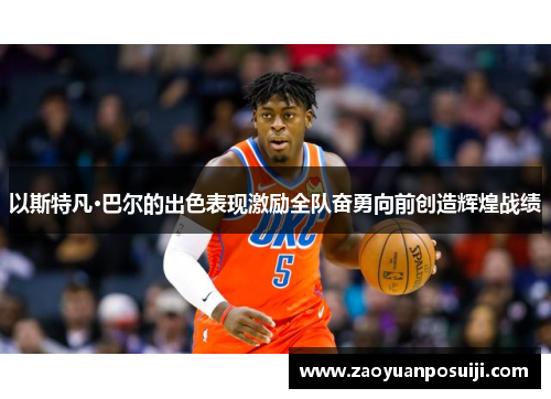 以斯特凡·巴尔的出色表现激励全队奋勇向前创造辉煌战绩