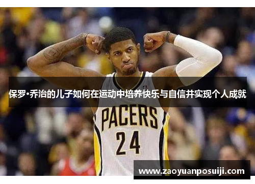 保罗·乔治的儿子如何在运动中培养快乐与自信并实现个人成就