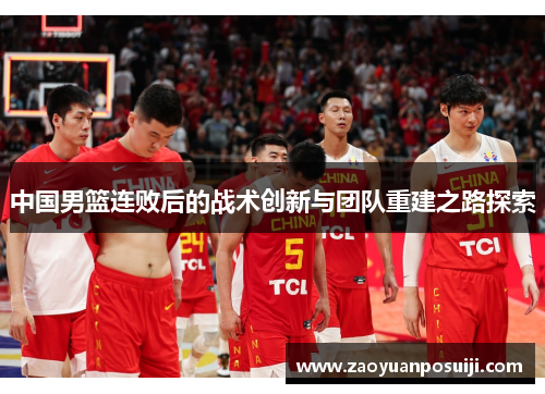 中国男篮连败后的战术创新与团队重建之路探索