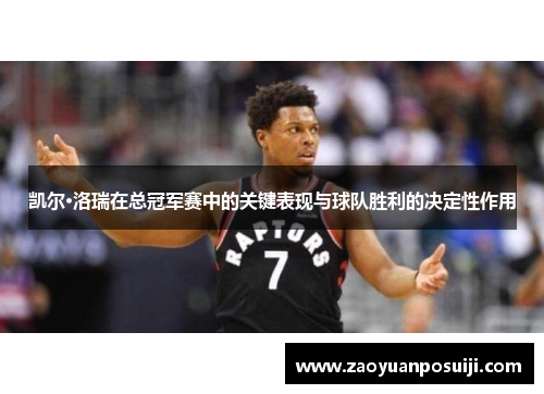凯尔·洛瑞在总冠军赛中的关键表现与球队胜利的决定性作用