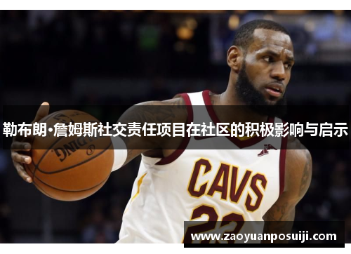 勒布朗·詹姆斯社交责任项目在社区的积极影响与启示