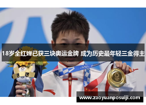 18岁全红婵已获三块奥运金牌 成为历史最年轻三金得主