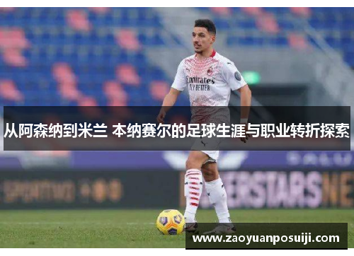 从阿森纳到米兰 本纳赛尔的足球生涯与职业转折探索