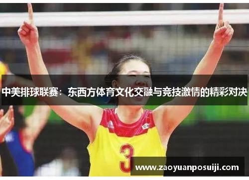 中美排球联赛：东西方体育文化交融与竞技激情的精彩对决