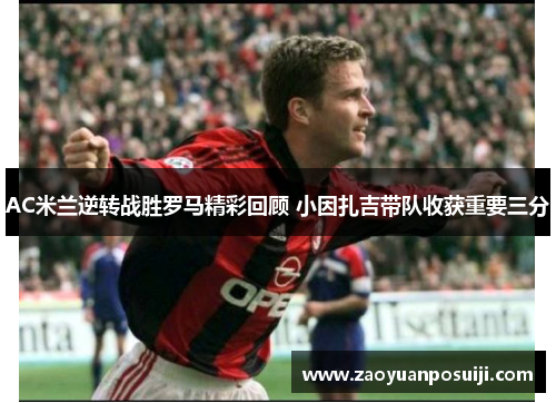 AC米兰逆转战胜罗马精彩回顾 小因扎吉带队收获重要三分