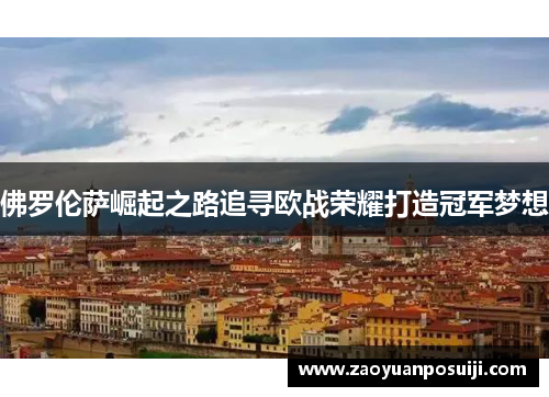 佛罗伦萨崛起之路追寻欧战荣耀打造冠军梦想