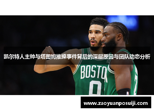 凯尔特人主帅与塔图姆推搡事件背后的深层原因与团队动态分析