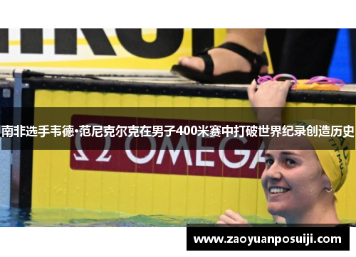 南非选手韦德·范尼克尔克在男子400米赛中打破世界纪录创造历史