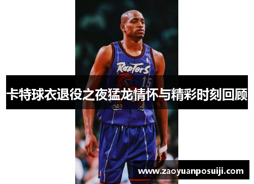 卡特球衣退役之夜猛龙情怀与精彩时刻回顾