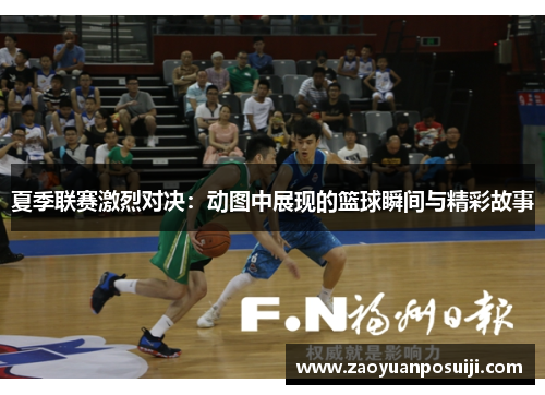 夏季联赛激烈对决：动图中展现的篮球瞬间与精彩故事