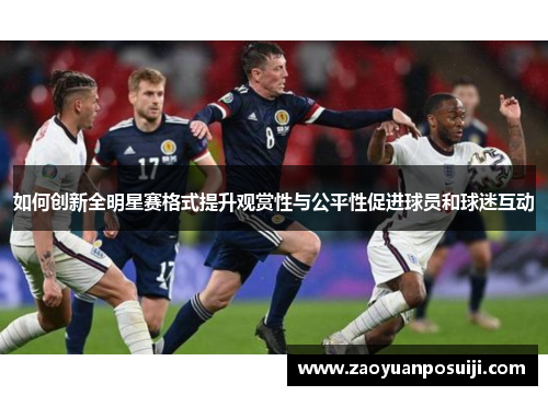如何创新全明星赛格式提升观赏性与公平性促进球员和球迷互动
