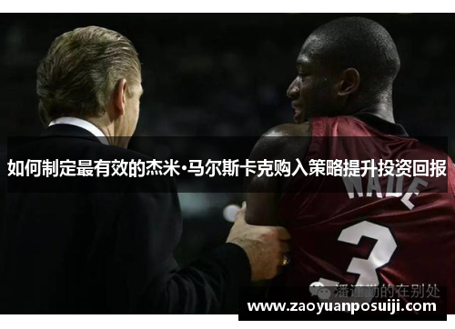 如何制定最有效的杰米·马尔斯卡克购入策略提升投资回报 如何制定最有效的杰米·马尔斯卡克购入策略提升投资回报