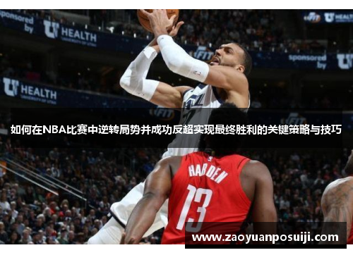 如何在NBA比赛中逆转局势并成功反超实现最终胜利的关键策略与技巧 如何在NBA比赛中逆转局势并成功反超实现最终胜利的关键策略与技巧