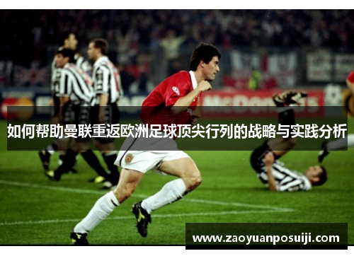 如何帮助曼联重返欧洲足球顶尖行列的战略与实践分析 如何帮助曼联重返欧洲足球顶尖行列的战略与实践分析