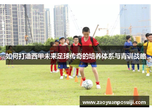 如何打造西甲未来足球传奇的培养体系与青训战略