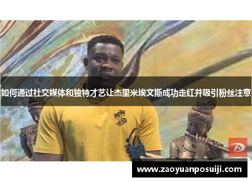 如何通过社交媒体和独特才艺让杰里米埃文斯成功走红并吸引粉丝注意