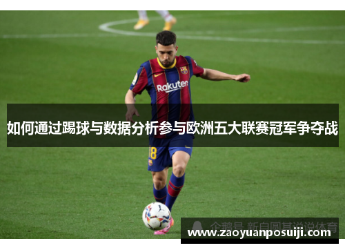 如何通过踢球与数据分析参与欧洲五大联赛冠军争夺战 如何通过踢球与数据分析参与欧洲五大联赛冠军争夺战