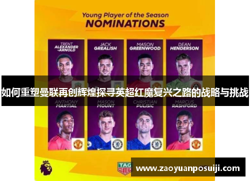 如何重塑曼联再创辉煌探寻英超红魔复兴之路的战略与挑战
