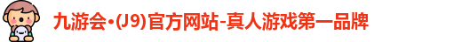j9九游会官网真人游戏第一品牌